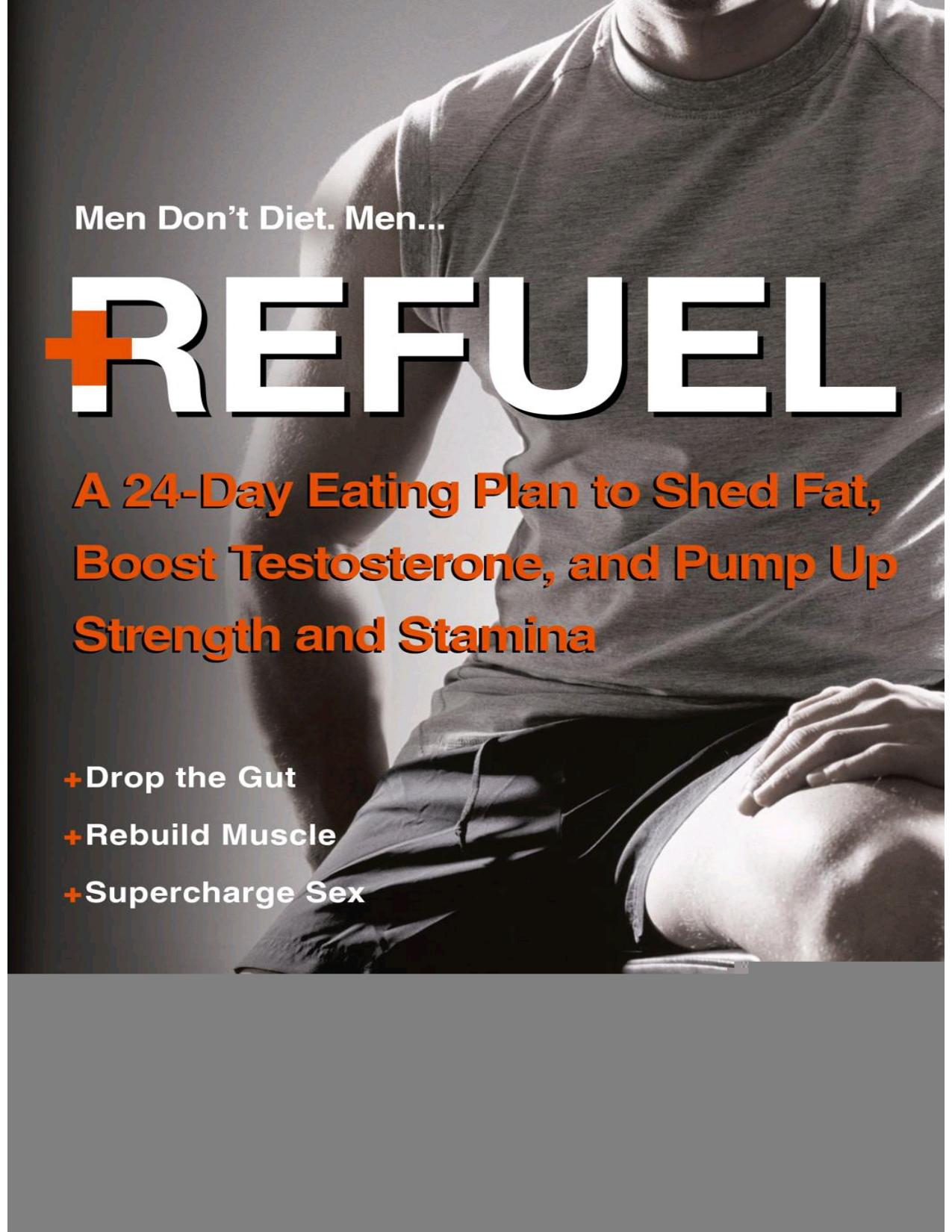 Refuel A 24-Day Eating Plan to Shed Fat, Boost Testosterone, and Pump Up Strength and Stamina