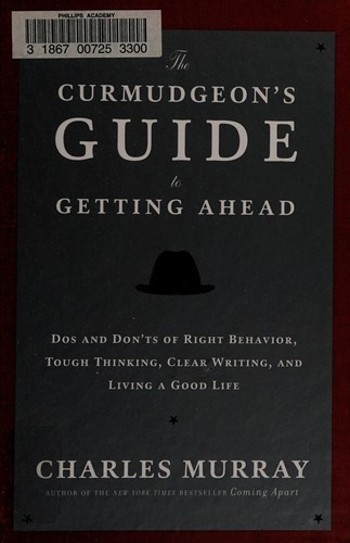 The Curmudgeon's Guide to Getting Ahead: Dos and Don'ts of Right Behavior, Tough Thinking, Clear Writing, and Living a Good Life